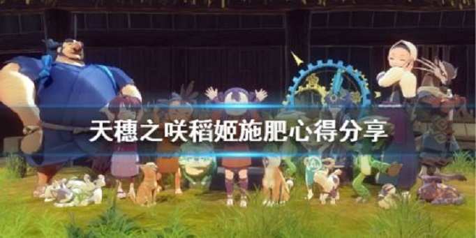 天穗之咲稻姬怎么施肥
